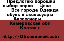 Предлогаю хороший выбор оправ  › Цена ­ 1 000 - Все города Одежда, обувь и аксессуары » Аксессуары   . Кемеровская обл.,Калтан г.